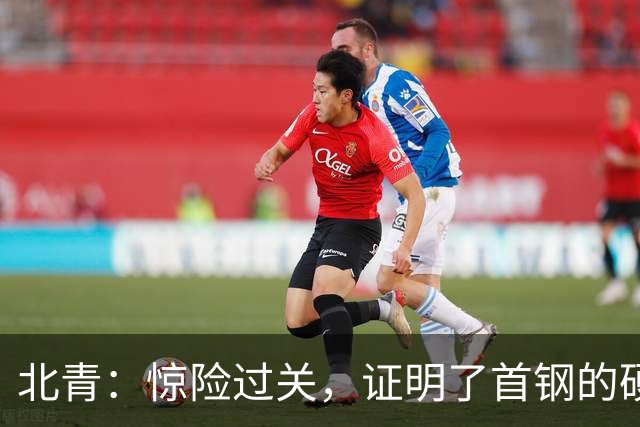 北青：惊险过关，证明了首钢的硬实力和阵容的深度与厚度之强